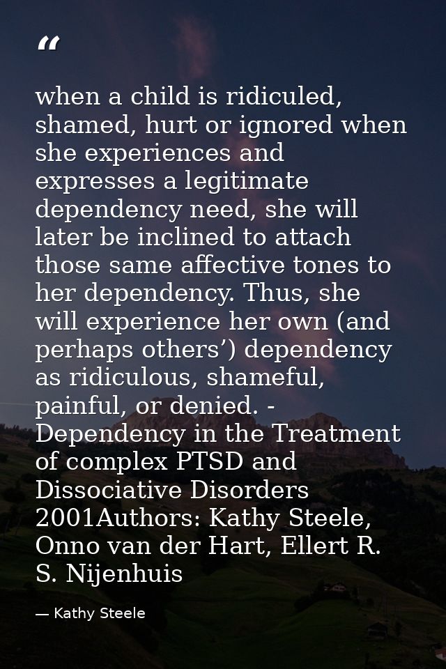 when a child is ridiculed, shamed, hurt or ignored when she experiences and expresses a legitimate dependency need, she  — Kathy Steele