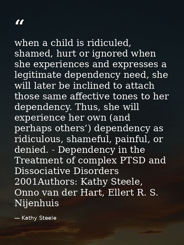 when a child is ridiculed, shamed, hurt or ignored when she experiences and expresses a legitimate dependency need, she  — Kathy Steele