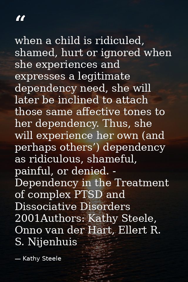 when a child is ridiculed, shamed, hurt or ignored when she experiences and expresses a legitimate dependency need, she  — Kathy Steele
