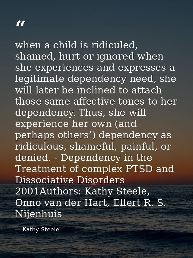 when a child is ridiculed, shamed, hurt or ignored when she experiences and expresses a legitimate dependency need, she  — Kathy Steele