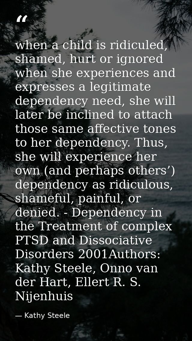 when a child is ridiculed, shamed, hurt or ignored when she experiences and expresses a legitimate dependency need, she  — Kathy Steele
