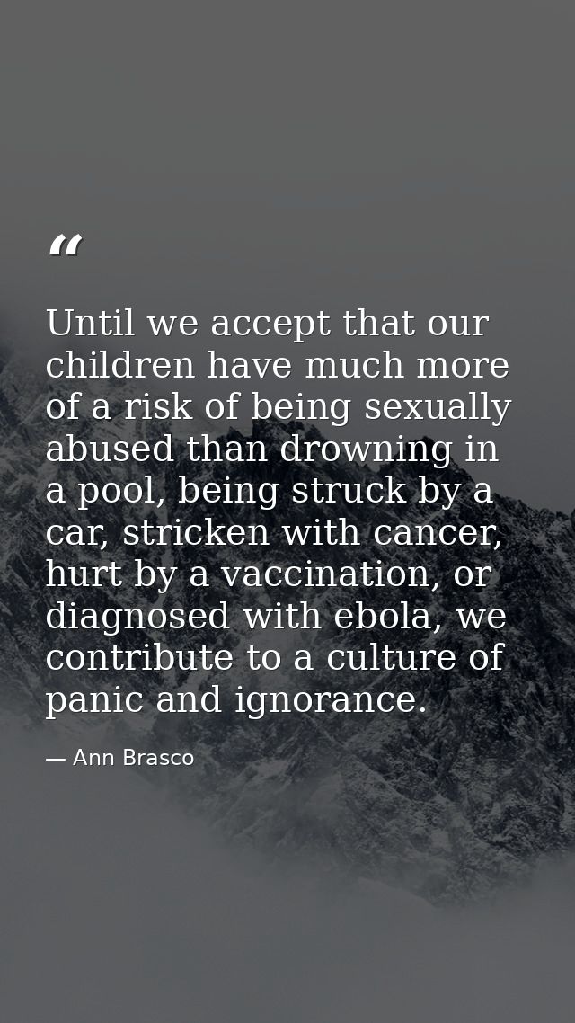 Until we accept that our children have much more of a risk of being sexually abused than drowning in a pool, being struc — Ann Brasco