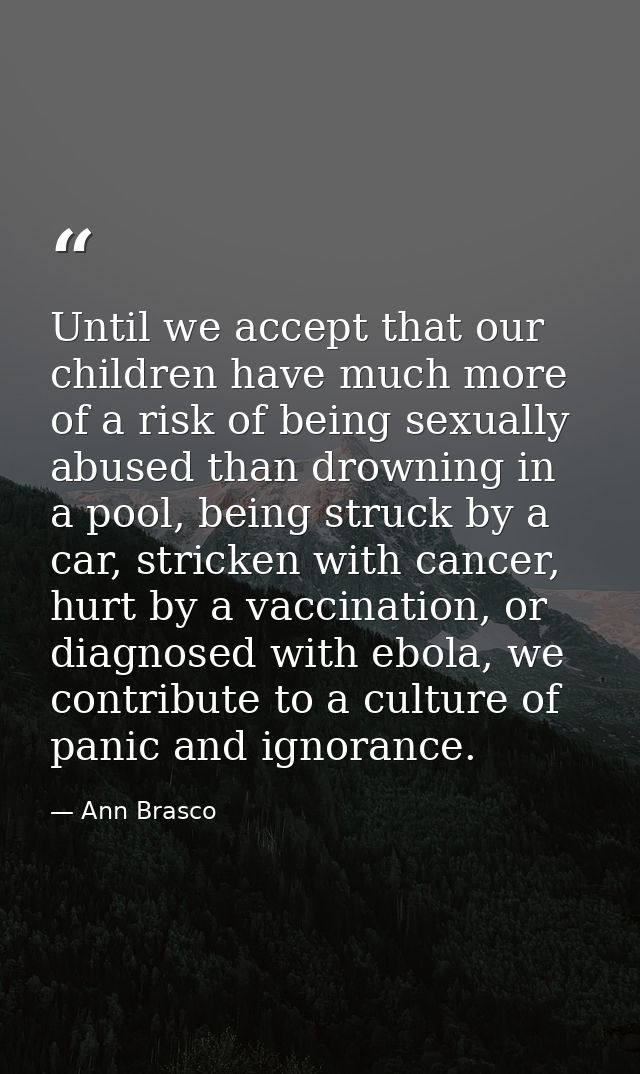 Until we accept that our children have much more of a risk of being sexually abused than drowning in a pool, being struc — Ann Brasco