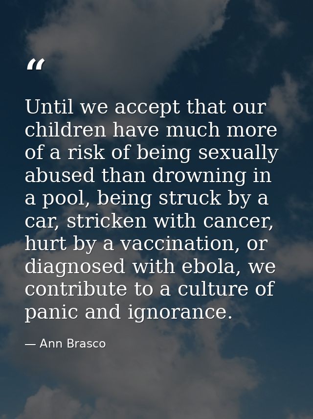 Until we accept that our children have much more of a risk of being sexually abused than drowning in a pool, being struc — Ann Brasco