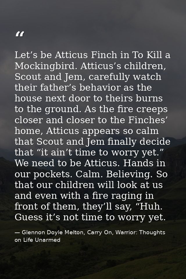 Let’s be Atticus Finch in To Kill a Mockingbird. Atticus’s children, Scout and Jem, carefully watch their father’s behav — Glennon Doyle Melton, Carry On, Warrior: Thoughts on Life Unarmed