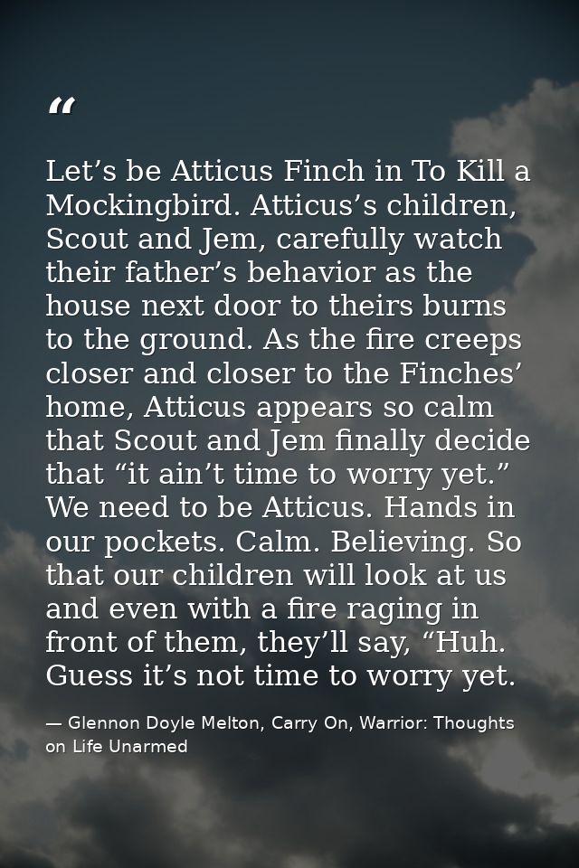 Let’s be Atticus Finch in To Kill a Mockingbird. Atticus’s children, Scout and Jem, carefully watch their father’s behav — Glennon Doyle Melton, Carry On, Warrior: Thoughts on Life Unarmed
