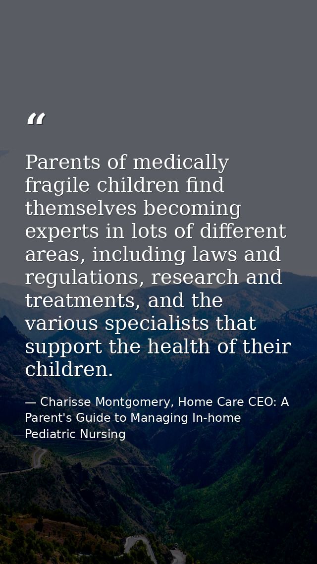 Parents of medically fragile children find themselves becoming experts in lots of different areas, including laws and re — Charisse Montgomery, Home Care CEO: A Parent's Guide to Managing In-home Pediatric Nursing