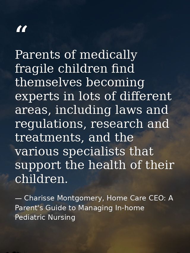Parents of medically fragile children find themselves becoming experts in lots of different areas, including laws and re — Charisse Montgomery, Home Care CEO: A Parent's Guide to Managing In-home Pediatric Nursing