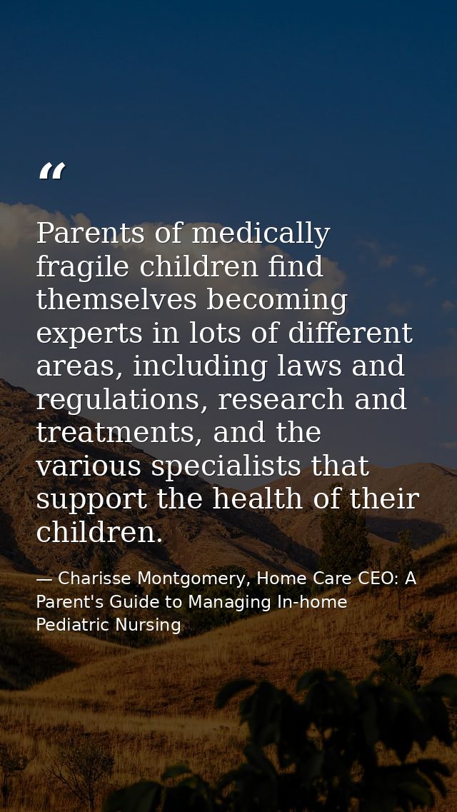 Parents of medically fragile children find themselves becoming experts in lots of different areas, including laws and re — Charisse Montgomery, Home Care CEO: A Parent's Guide to Managing In-home Pediatric Nursing