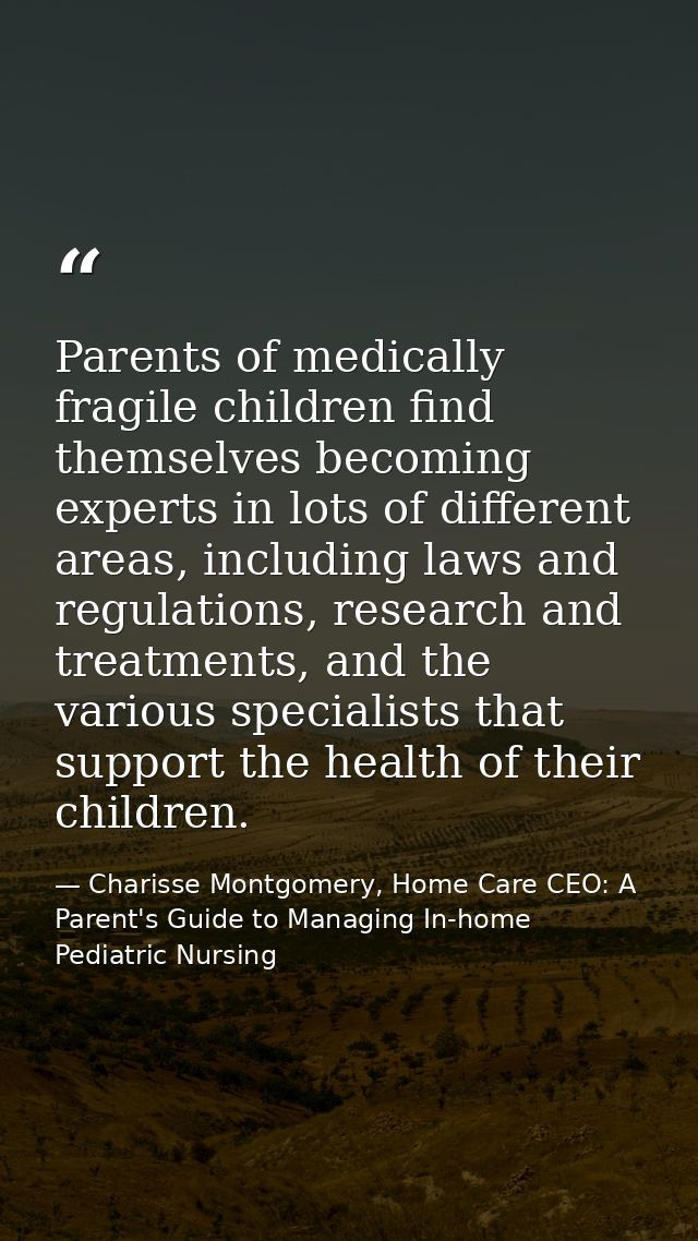 Parents of medically fragile children find themselves becoming experts in lots of different areas, including laws and re — Charisse Montgomery, Home Care CEO: A Parent's Guide to Managing In-home Pediatric Nursing