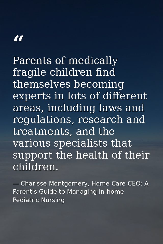 Parents of medically fragile children find themselves becoming experts in lots of different areas, including laws and re — Charisse Montgomery, Home Care CEO: A Parent's Guide to Managing In-home Pediatric Nursing