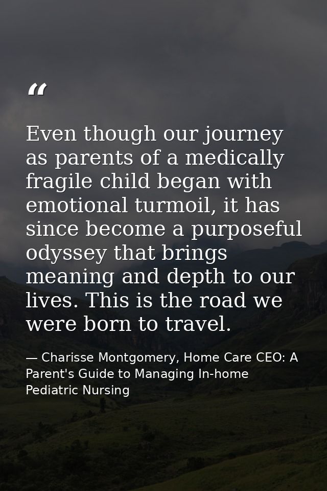 Even though our journey as parents of a medically fragile child began with emotional turmoil, it has since become a purp — Charisse Montgomery, Home Care CEO: A Parent's Guide to Managing In-home Pediatric Nursing