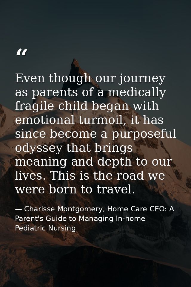 Even though our journey as parents of a medically fragile child began with emotional turmoil, it has since become a purp — Charisse Montgomery, Home Care CEO: A Parent's Guide to Managing In-home Pediatric Nursing
