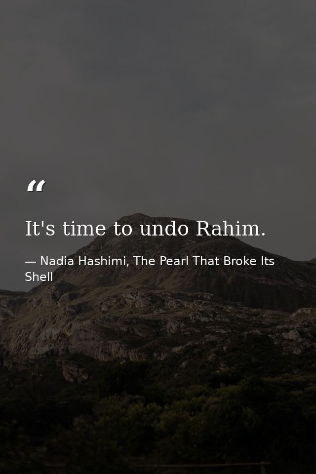 It's time to undo Rahim. — Nadia Hashimi, The Pearl That Broke Its Shell