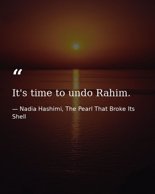 It's time to undo Rahim. — Nadia Hashimi, The Pearl That Broke Its Shell