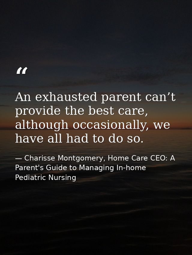 An exhausted parent can’t provide the best care, although occasionally, we have all had to do so. — Charisse Montgomery, Home Care CEO: A Parent's Guide to Managing In-home Pediatric Nursing
