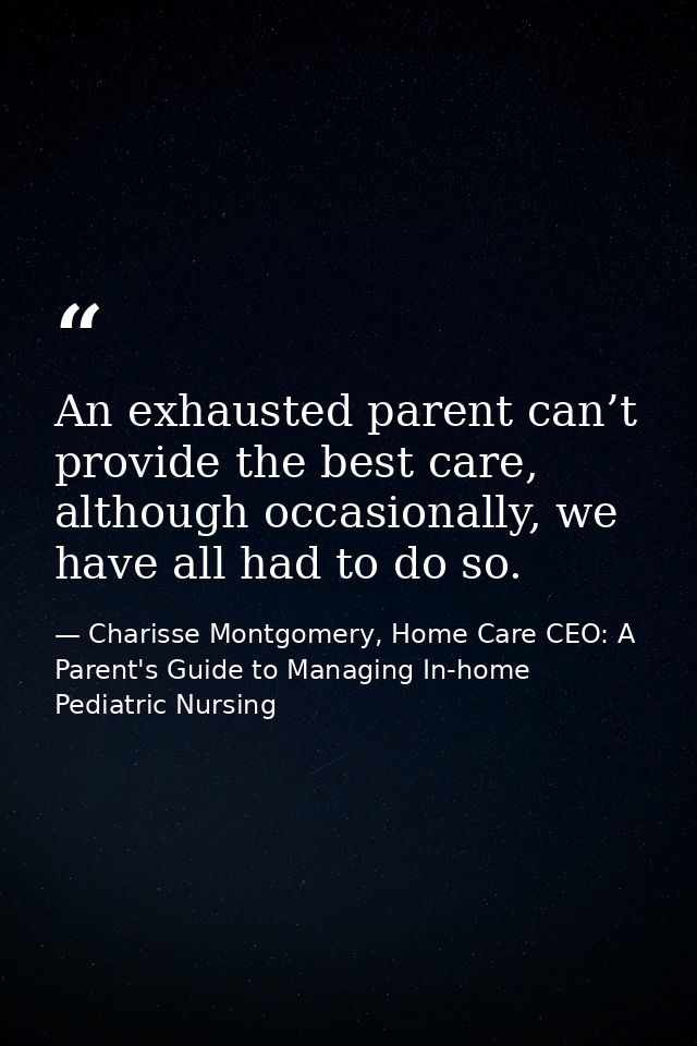 An exhausted parent can’t provide the best care, although occasionally, we have all had to do so. — Charisse Montgomery, Home Care CEO: A Parent's Guide to Managing In-home Pediatric Nursing