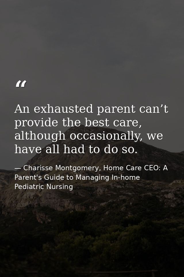 An exhausted parent can’t provide the best care, although occasionally, we have all had to do so. — Charisse Montgomery, Home Care CEO: A Parent's Guide to Managing In-home Pediatric Nursing