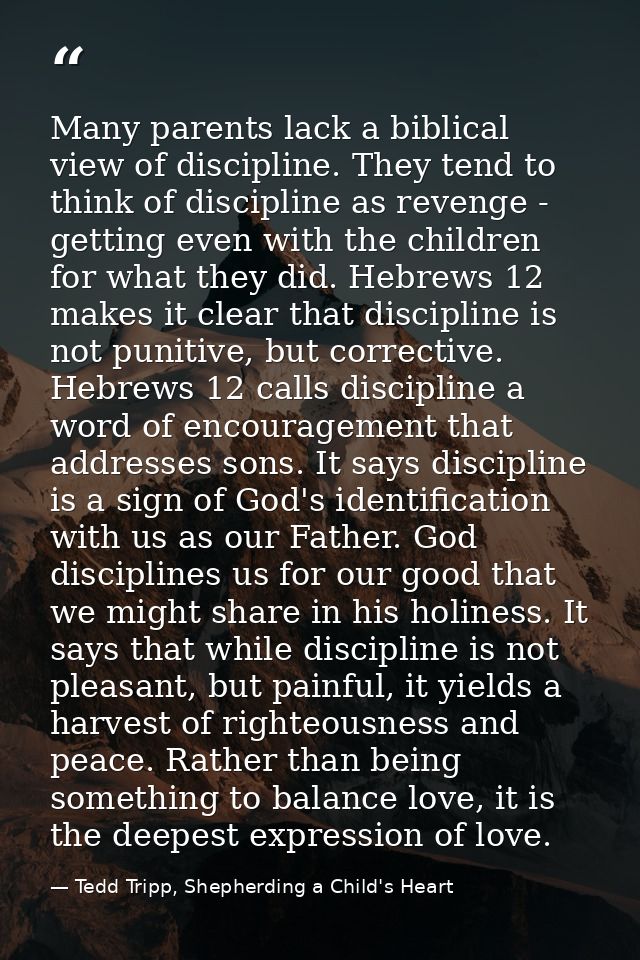 Many parents lack a biblical view of discipline. They tend to think of discipline as revenge - getting even with the chi — Tedd Tripp, Shepherding a Child's Heart