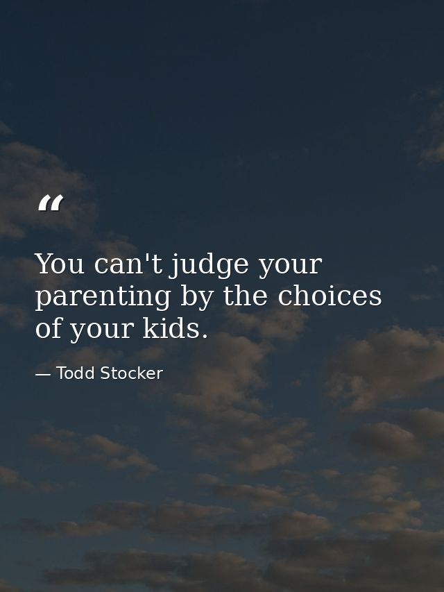 You can't judge your parenting by the choices of your kids. — Todd Stocker