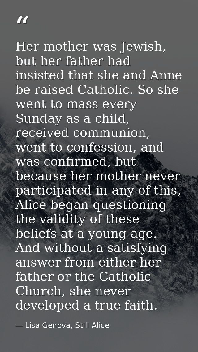 Her mother was Jewish, but her father had insisted that she and Anne be raised Catholic. So she went to mass every Sunda — Lisa Genova, Still Alice
