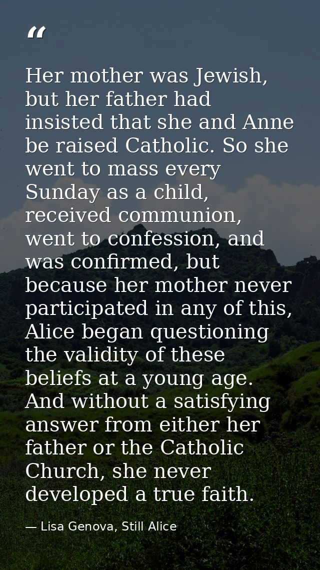 Her mother was Jewish, but her father had insisted that she and Anne be raised Catholic. So she went to mass every Sunda — Lisa Genova, Still Alice