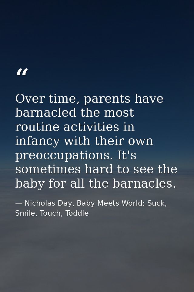 Over time, parents have barnacled the most routine activities in infancy with their own preoccupations. It's sometimes h — Nicholas Day, Baby Meets World: Suck, Smile, Touch, Toddle