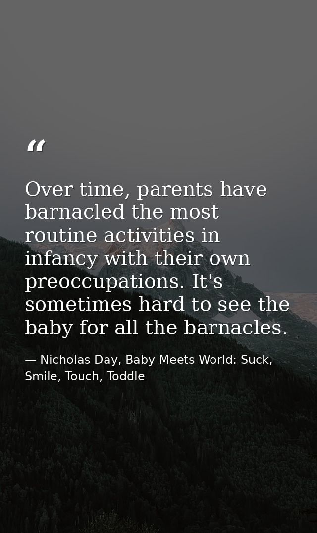 Over time, parents have barnacled the most routine activities in infancy with their own preoccupations. It's sometimes h — Nicholas Day, Baby Meets World: Suck, Smile, Touch, Toddle