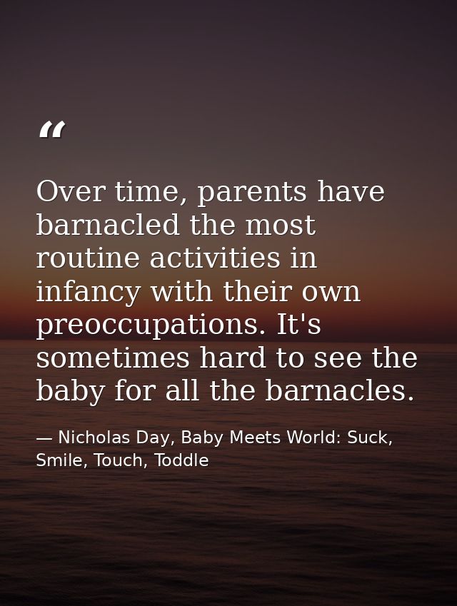 Over time, parents have barnacled the most routine activities in infancy with their own preoccupations. It's sometimes h — Nicholas Day, Baby Meets World: Suck, Smile, Touch, Toddle