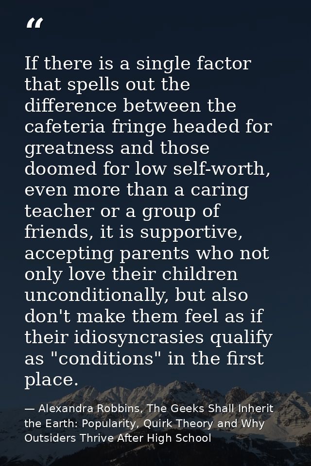If there is a single factor that spells out the difference between the cafeteria fringe headed for greatness and those d — Alexandra Robbins, The Geeks Shall Inherit the Earth: Popularity, Quirk Theory and Why Outsiders Thrive After High School