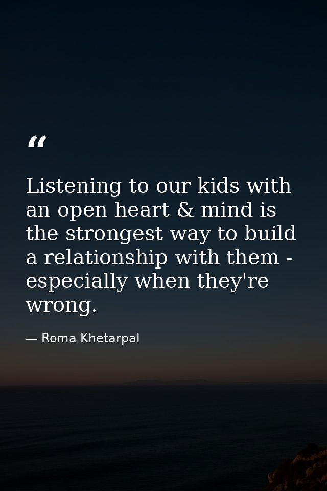 Listening to our kids with an open heart & mind is the strongest way to build a relationship with them - especially when — Roma Khetarpal