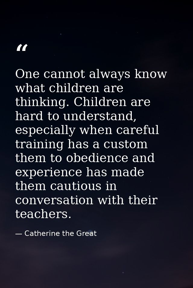 One cannot always know what children are thinking. Children are hard to understand, especially when careful training has — Catherine the Great