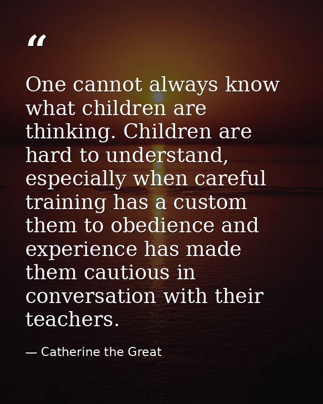One cannot always know what children are thinking. Children are hard to understand, especially when careful training has — Catherine the Great