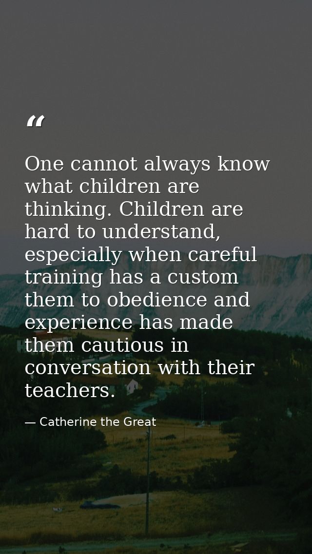One cannot always know what children are thinking. Children are hard to understand, especially when careful training has — Catherine the Great