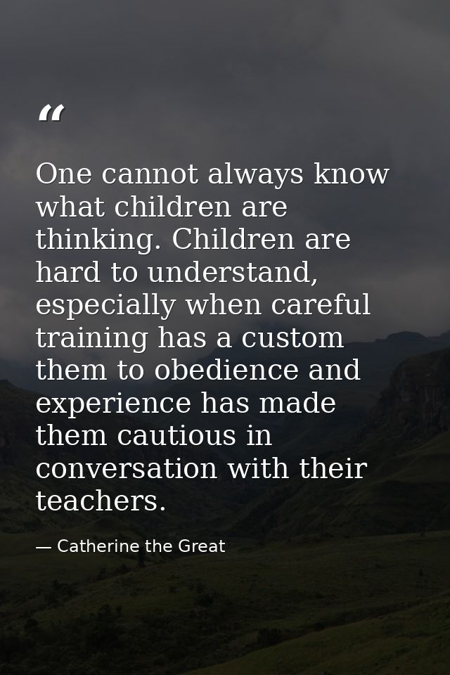 One cannot always know what children are thinking. Children are hard to understand, especially when careful training has — Catherine the Great