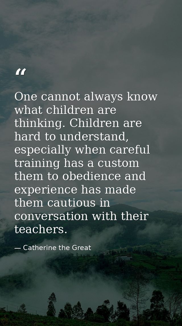One cannot always know what children are thinking. Children are hard to understand, especially when careful training has — Catherine the Great