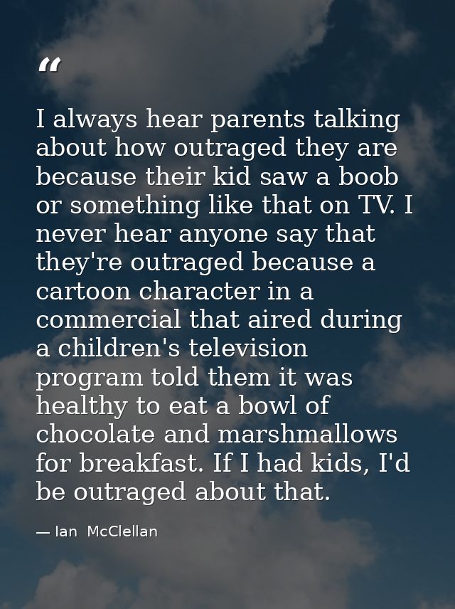 I always hear parents talking about how outraged they are because their kid saw a boob or something like that on TV. I n — Ian  McClellan