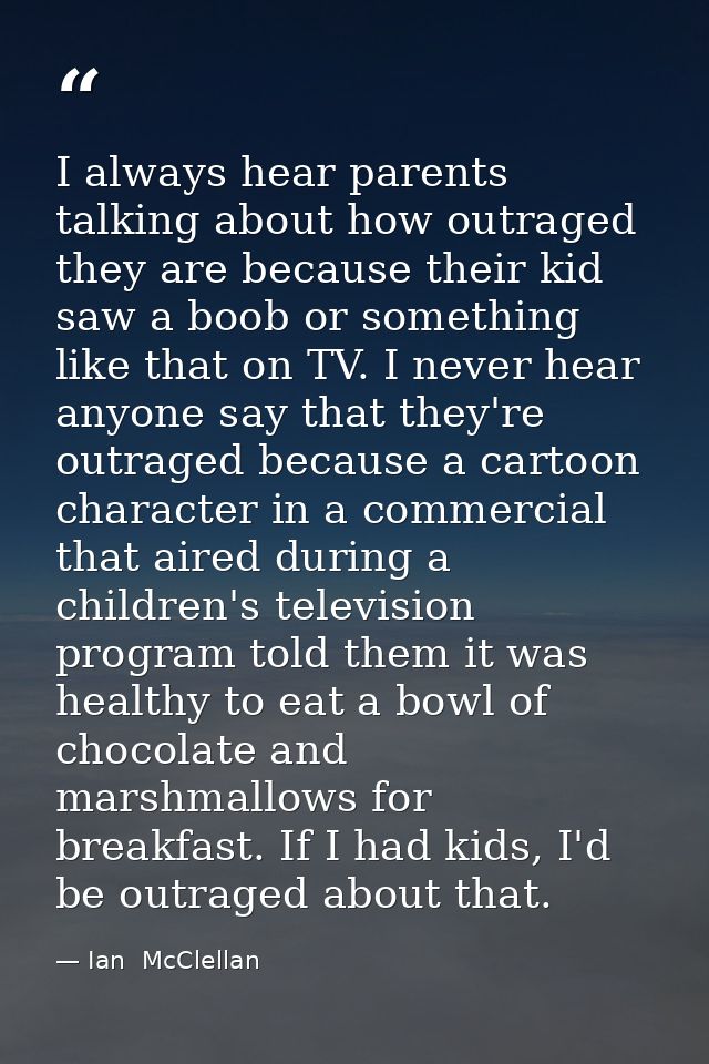 I always hear parents talking about how outraged they are because their kid saw a boob or something like that on TV. I n — Ian  McClellan