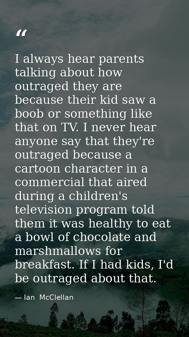 I always hear parents talking about how outraged they are because their kid saw a boob or something like that on TV. I n — Ian  McClellan