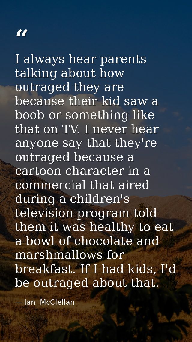 I always hear parents talking about how outraged they are because their kid saw a boob or something like that on TV. I n — Ian  McClellan