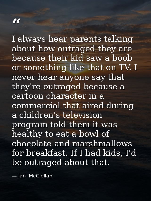 I always hear parents talking about how outraged they are because their kid saw a boob or something like that on TV. I n — Ian  McClellan