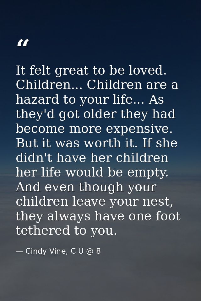 It felt great to be loved. Children... Children are a hazard to your life... As they'd got older they had become more ex — Cindy Vine, C U @ 8
