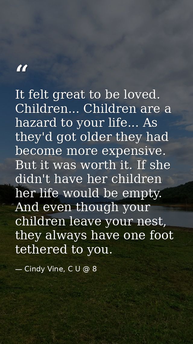 It felt great to be loved. Children... Children are a hazard to your life... As they'd got older they had become more ex — Cindy Vine, C U @ 8