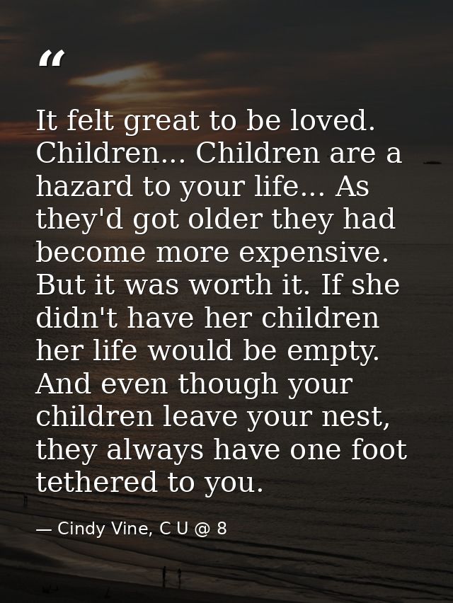 It felt great to be loved. Children... Children are a hazard to your life... As they'd got older they had become more ex — Cindy Vine, C U @ 8