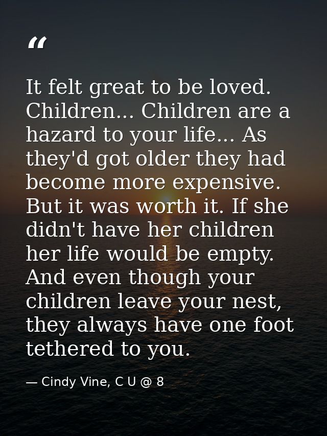 It felt great to be loved. Children... Children are a hazard to your life... As they'd got older they had become more ex — Cindy Vine, C U @ 8