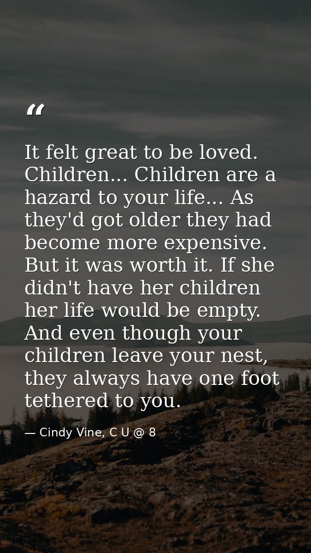 It felt great to be loved. Children... Children are a hazard to your life... As they'd got older they had become more ex — Cindy Vine, C U @ 8