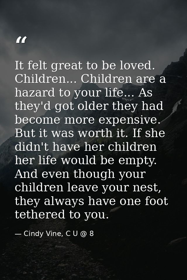 It felt great to be loved. Children... Children are a hazard to your life... As they'd got older they had become more ex — Cindy Vine, C U @ 8