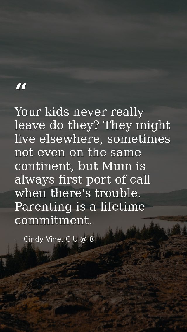 Your kids never really leave do they? They might live elsewhere, sometimes not even on the same continent, but Mum is al — Cindy Vine, C U @ 8