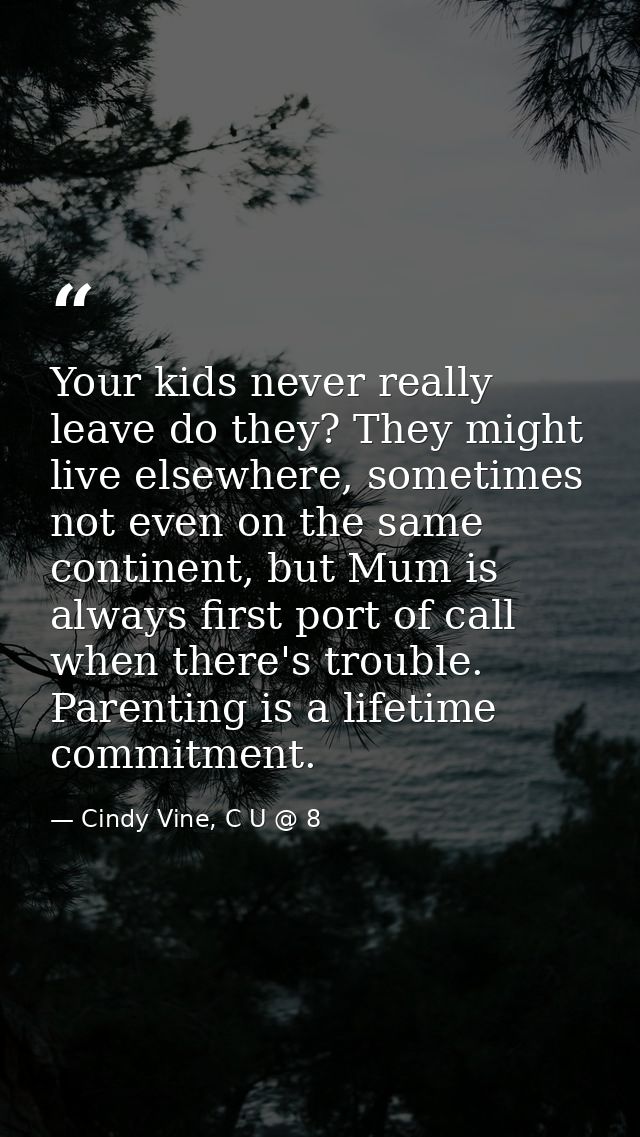 Your kids never really leave do they? They might live elsewhere, sometimes not even on the same continent, but Mum is al — Cindy Vine, C U @ 8