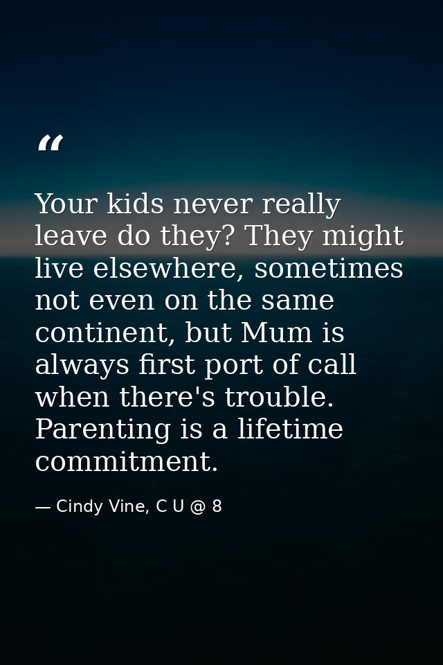 Your kids never really leave do they? They might live elsewhere, sometimes not even on the same continent, but Mum is al — Cindy Vine, C U @ 8